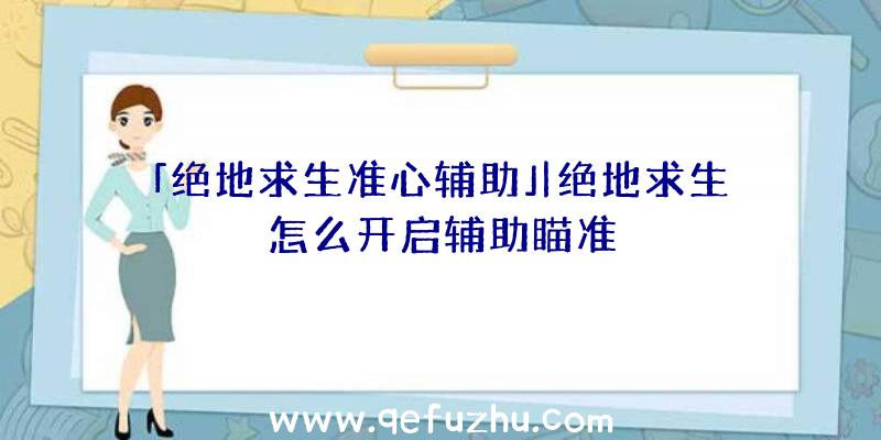 「绝地求生准心辅助」|绝地求生怎么开启辅助瞄准